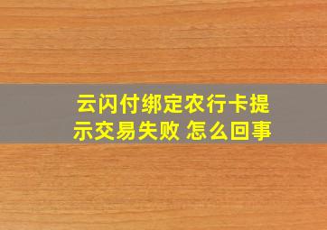 云闪付绑定农行卡提示交易失败 怎么回事